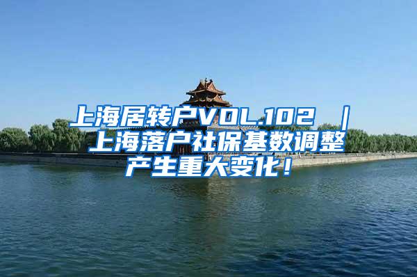 上海居转户VOL.102 ｜ 上海落户社保基数调整产生重大变化！