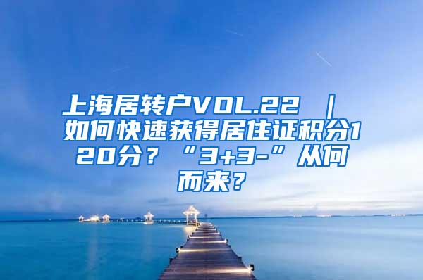 上海居转户VOL.22 ｜ 如何快速获得居住证积分120分？“3+3-”从何而来？