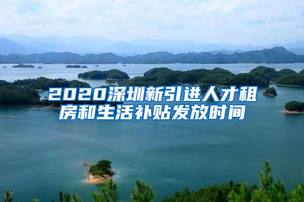 2020深圳新引进人才租房和生活补贴发放时间