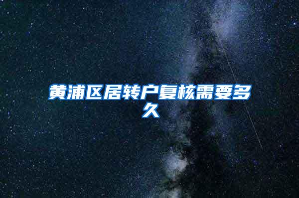 黄浦区居转户复核需要多久