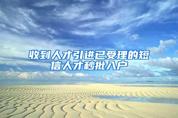 收到人才引进已受理的短信人才秒批入户