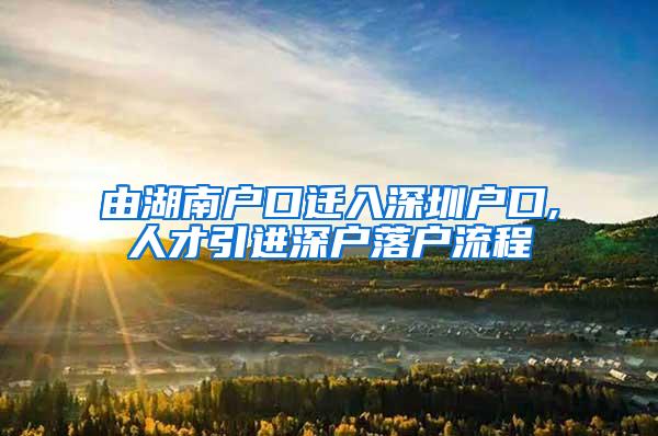 由湖南户口迁入深圳户口,人才引进深户落户流程