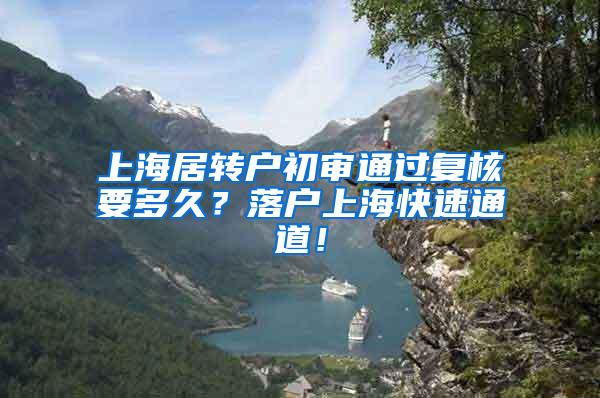上海居转户初审通过复核要多久？落户上海快速通道！