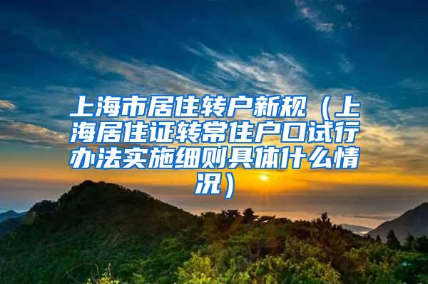 上海市居住转户新规（上海居住证转常住户口试行办法实施细则具体什么情况）