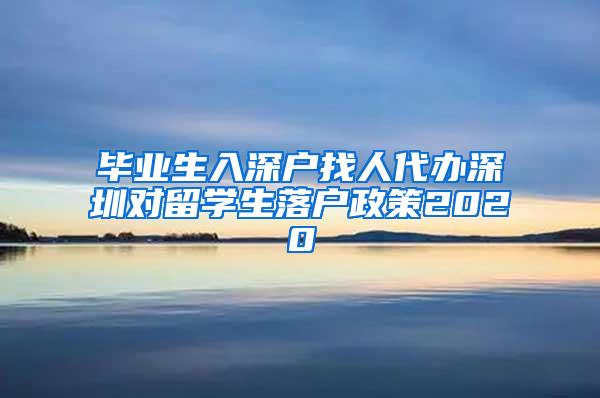 毕业生入深户找人代办深圳对留学生落户政策2020