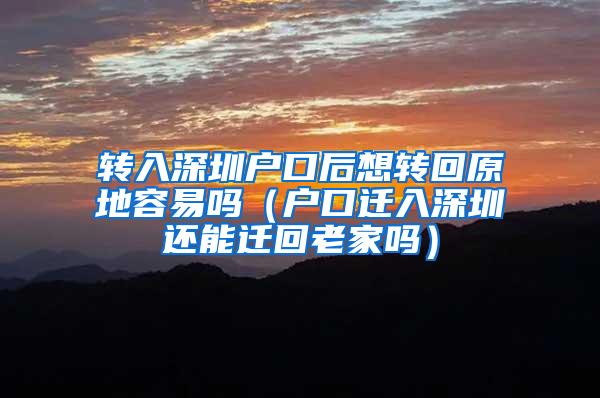 转入深圳户口后想转回原地容易吗（户口迁入深圳还能迁回老家吗）
