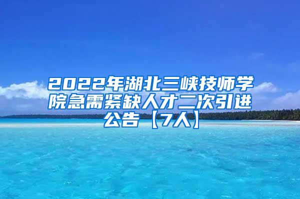 2022年湖北三峡技师学院急需紧缺人才二次引进公告【7人】