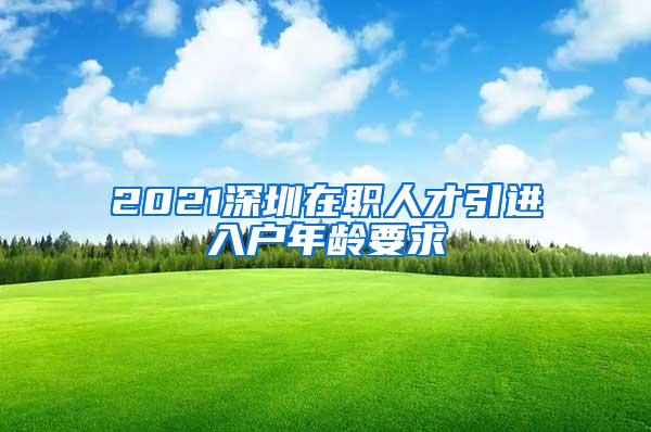 2021深圳在职人才引进入户年龄要求