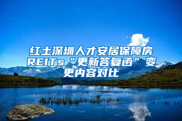 红土深圳人才安居保障房REITs“更新答复函”变更内容对比