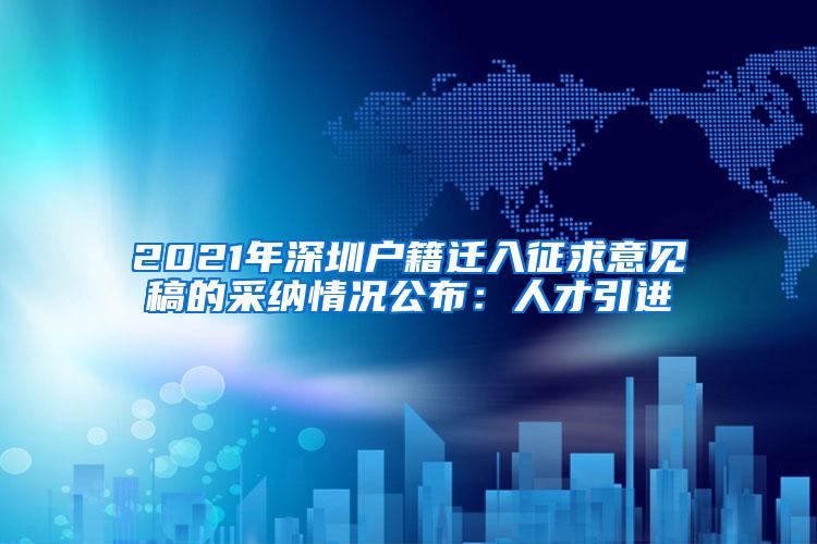 2021年深圳户籍迁入征求意见稿的采纳情况公布：人才引进