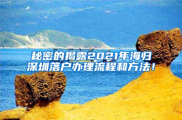 秘密的揭露2021年海归深圳落户办理流程和方法！