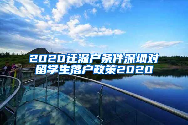2020迁深户条件深圳对留学生落户政策2020