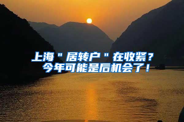 上海＂居转户＂在收紧？ 今年可能是后机会了！