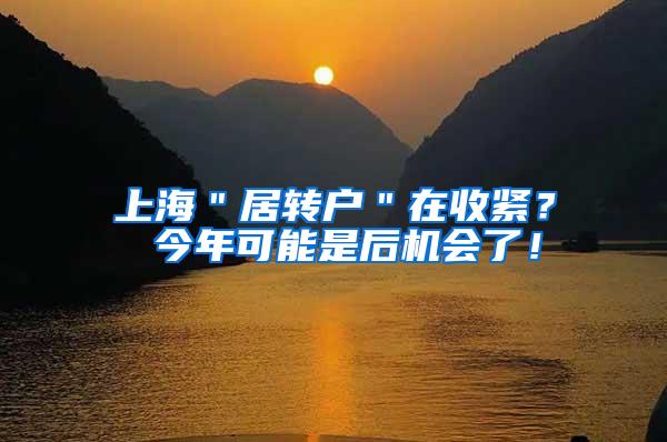 上海＂居转户＂在收紧？ 今年可能是后机会了！