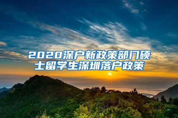 2020深户新政策部门硕士留学生深圳落户政策