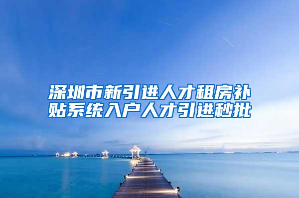 深圳市新引进人才租房补贴系统入户人才引进秒批
