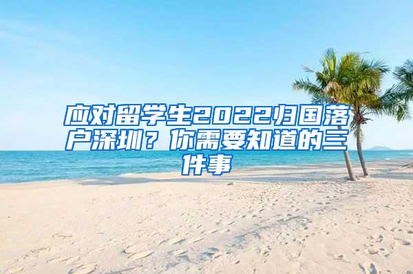 应对留学生2022归国落户深圳？你需要知道的三件事