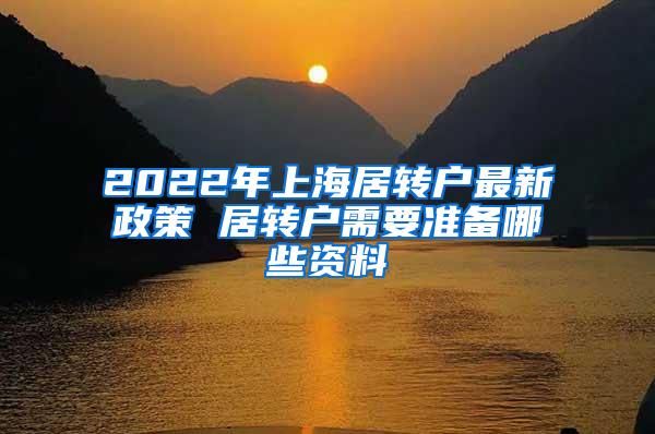 2022年上海居转户最新政策 居转户需要准备哪些资料