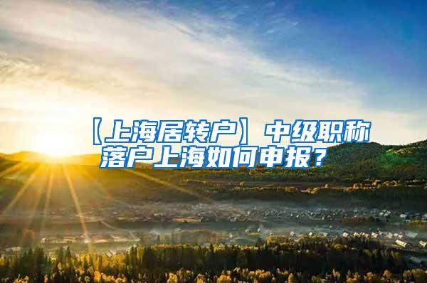 【上海居转户】中级职称落户上海如何申报？