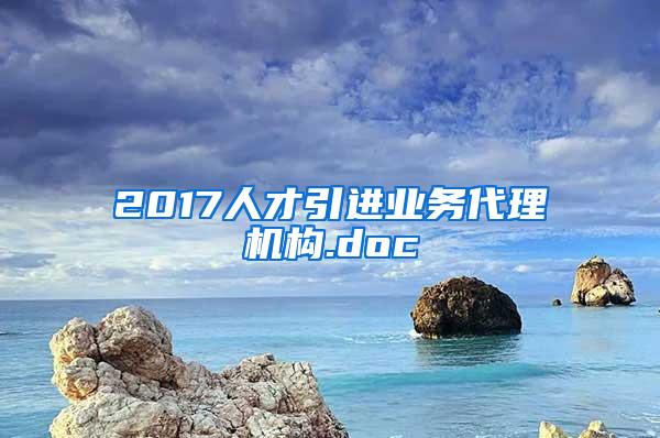 2017人才引进业务代理机构.doc