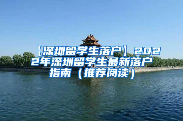 【深圳留学生落户】2022年深圳留学生最新落户指南（推荐阅读）