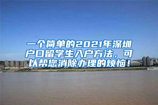 一个简单的2021年深圳户口留学生入户方法，可以帮您消除办理的烦恼！