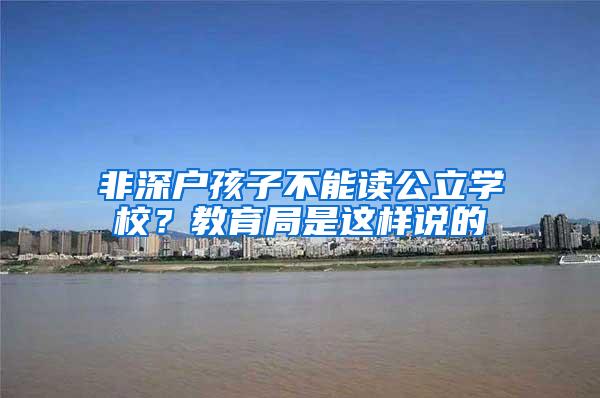 非深户孩子不能读公立学校？教育局是这样说的