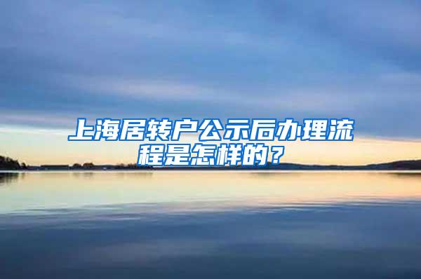 上海居转户公示后办理流程是怎样的？