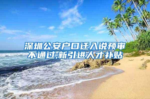深圳公安户口迁入说预审不通过,新引进人才补贴