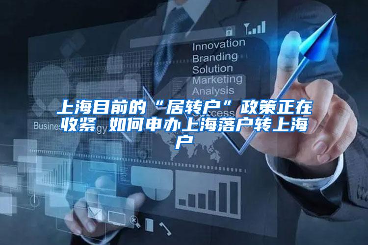 上海目前的“居转户”政策正在收紧 如何申办上海落户转上海户