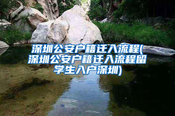 深圳公安户籍迁入流程(深圳公安户籍迁入流程留学生入户深圳)