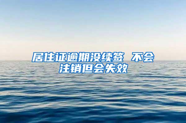 居住证逾期没续签 不会注销但会失效