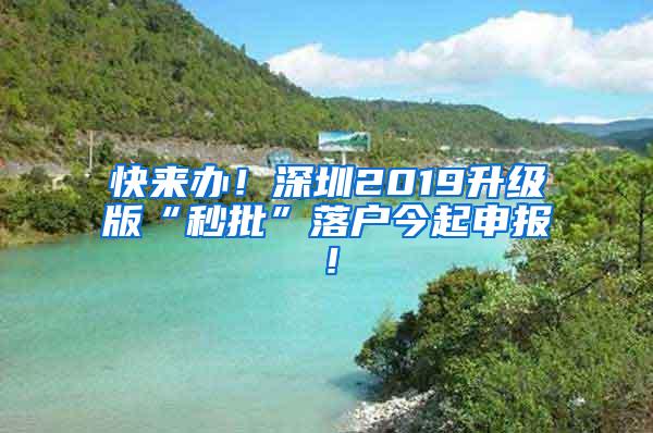 快来办！深圳2019升级版“秒批”落户今起申报！