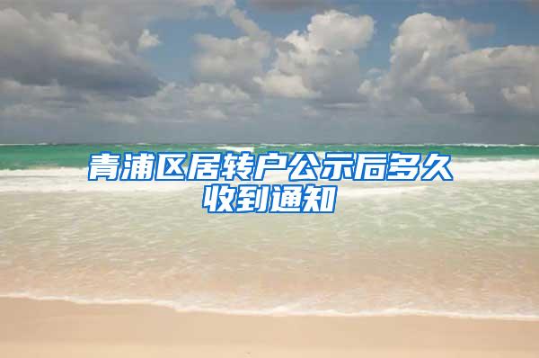 青浦区居转户公示后多久收到通知