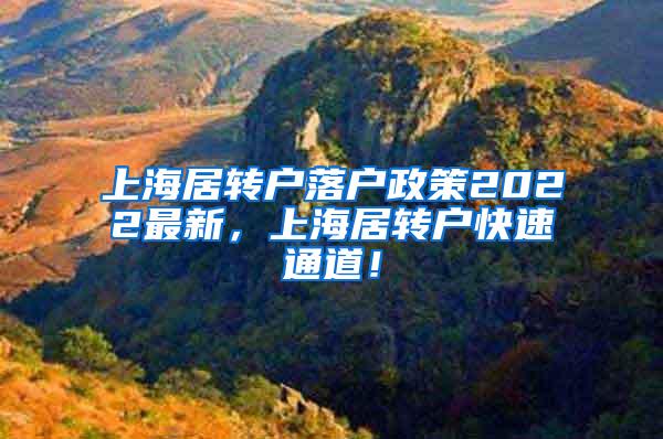 上海居转户落户政策2022最新，上海居转户快速通道！