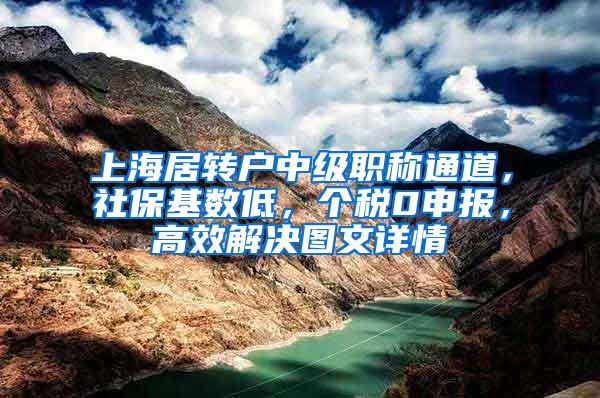 上海居转户中级职称通道，社保基数低，个税0申报，高效解决图文详情