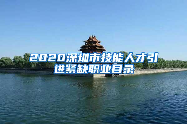 2020深圳市技能人才引进紧缺职业目录
