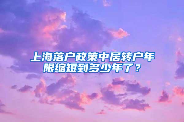 上海落户政策中居转户年限缩短到多少年了？