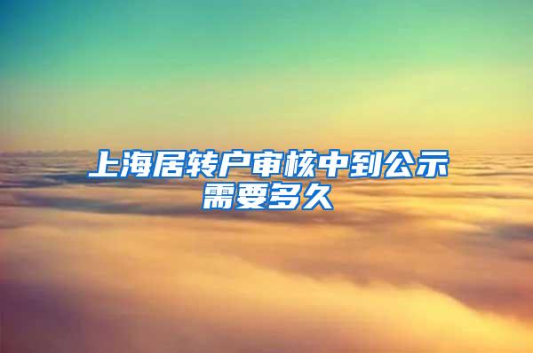 上海居转户审核中到公示需要多久