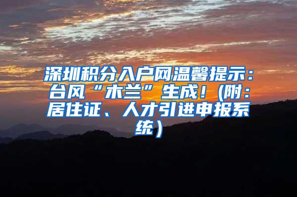 深圳积分入户网温馨提示：台风“木兰”生成！(附：居住证、人才引进申报系统）