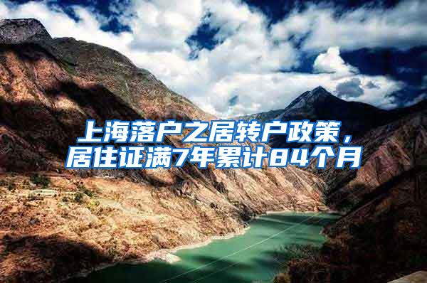 上海落户之居转户政策，居住证满7年累计84个月