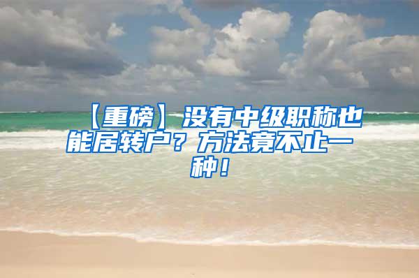 【重磅】没有中级职称也能居转户？方法竟不止一种！