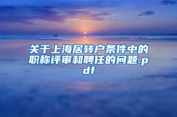 关于上海居转户条件中的职称评审和聘任的问题.pdf