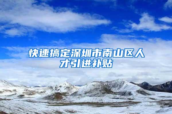 快速搞定深圳市南山区人才引进补贴