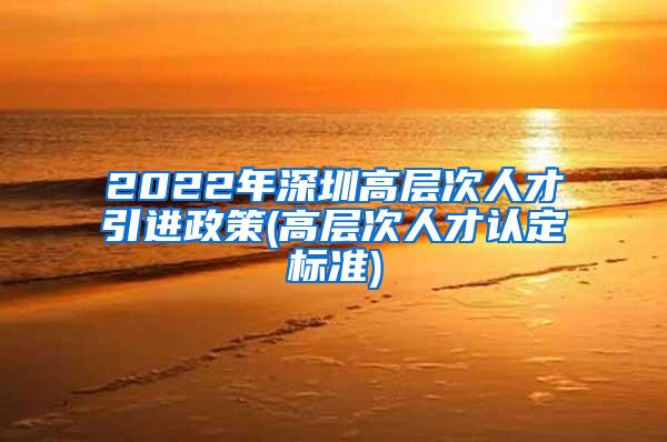 2022年深圳高层次人才引进政策(高层次人才认定标准)