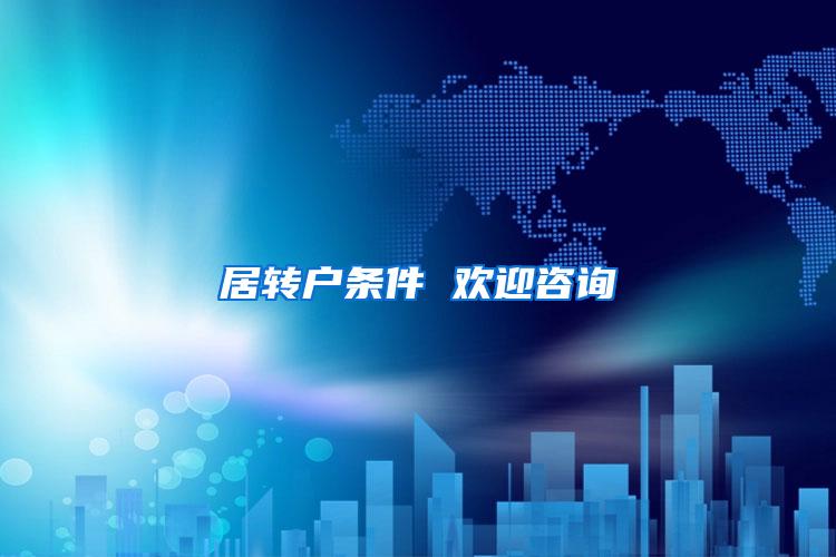 居转户条件 欢迎咨询
