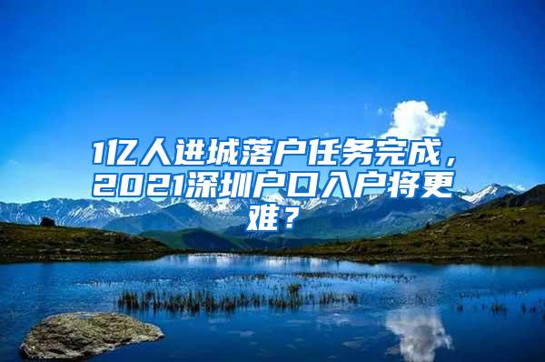 1亿人进城落户任务完成，2021深圳户口入户将更难？