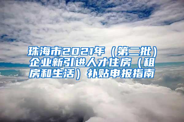 珠海市2021年（第二批）企业新引进人才住房（租房和生活）补贴申报指南
