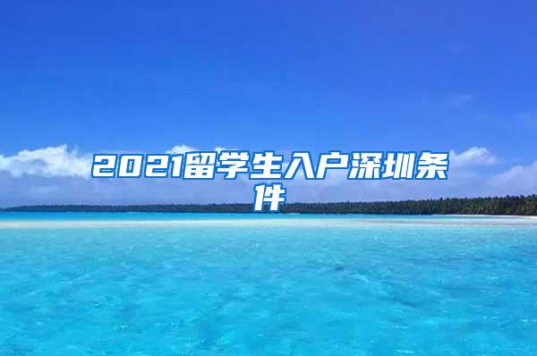 2021留学生入户深圳条件