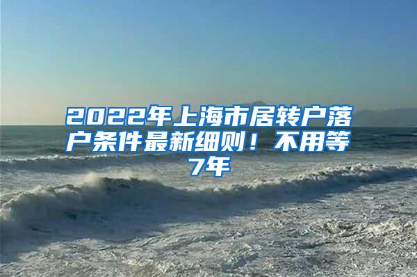 2022年上海市居转户落户条件最新细则！不用等7年